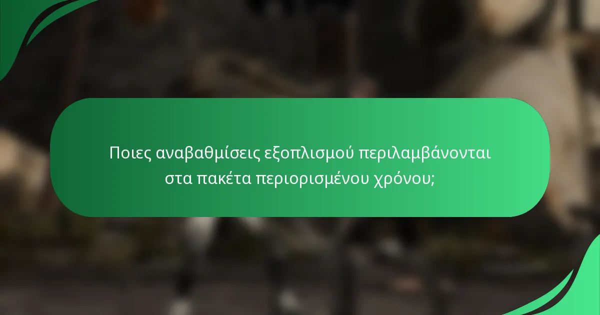 Ποιες αναβαθμίσεις εξοπλισμού περιλαμβάνονται στα πακέτα περιορισμένου χρόνου;