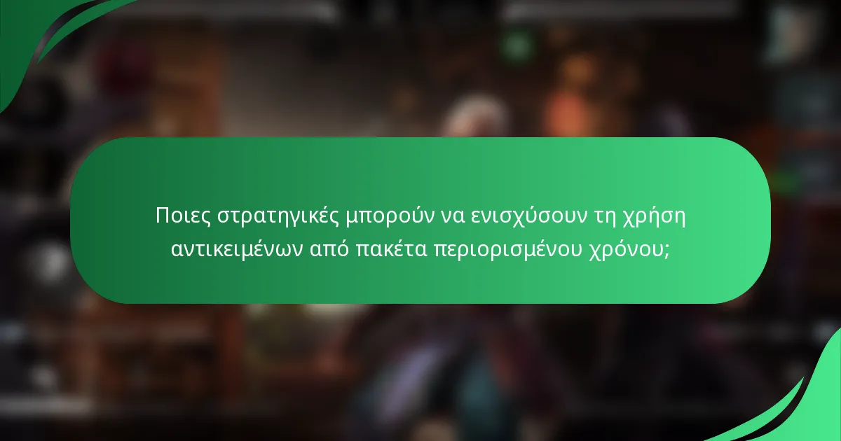 Ποιες στρατηγικές μπορούν να ενισχύσουν τη χρήση αντικειμένων από πακέτα περιορισμένου χρόνου;