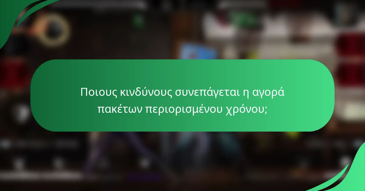 Ποιους κινδύνους συνεπάγεται η αγορά πακέτων περιορισμένου χρόνου;