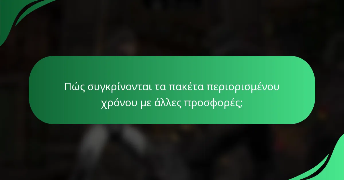 Πώς συγκρίνονται τα πακέτα περιορισμένου χρόνου με άλλες προσφορές;