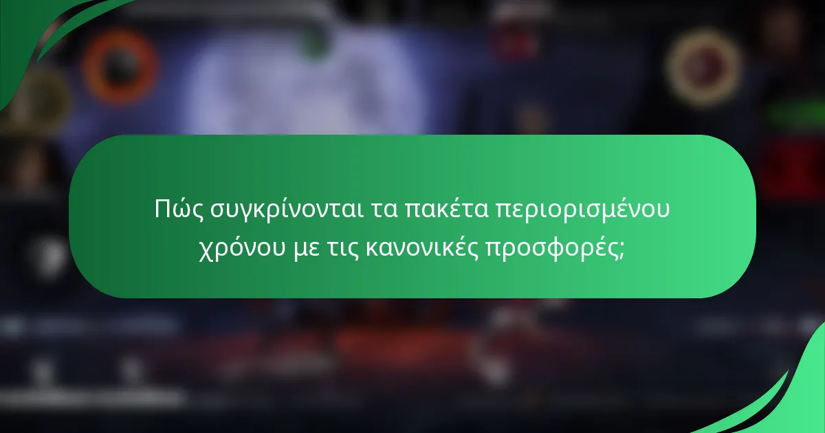 Πώς συγκρίνονται τα πακέτα περιορισμένου χρόνου με τις κανονικές προσφορές;